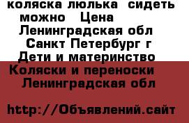 коляска люлька  сидеть можно › Цена ­ 1 000 - Ленинградская обл., Санкт-Петербург г. Дети и материнство » Коляски и переноски   . Ленинградская обл.